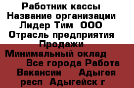 Работник кассы › Название организации ­ Лидер Тим, ООО › Отрасль предприятия ­ Продажи › Минимальный оклад ­ 23 000 - Все города Работа » Вакансии   . Адыгея респ.,Адыгейск г.